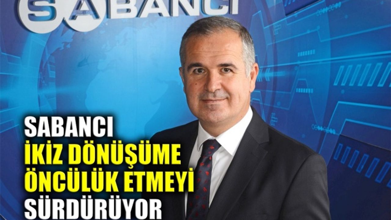 Yatırımlarına hız veren Sabancı ikiz dönüşüme öncülük etmeyi sürdürüyor