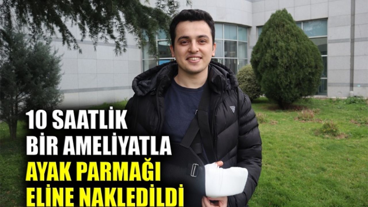 10 saatlik bir ameliyatla ayak parmağı, eline nakledildi