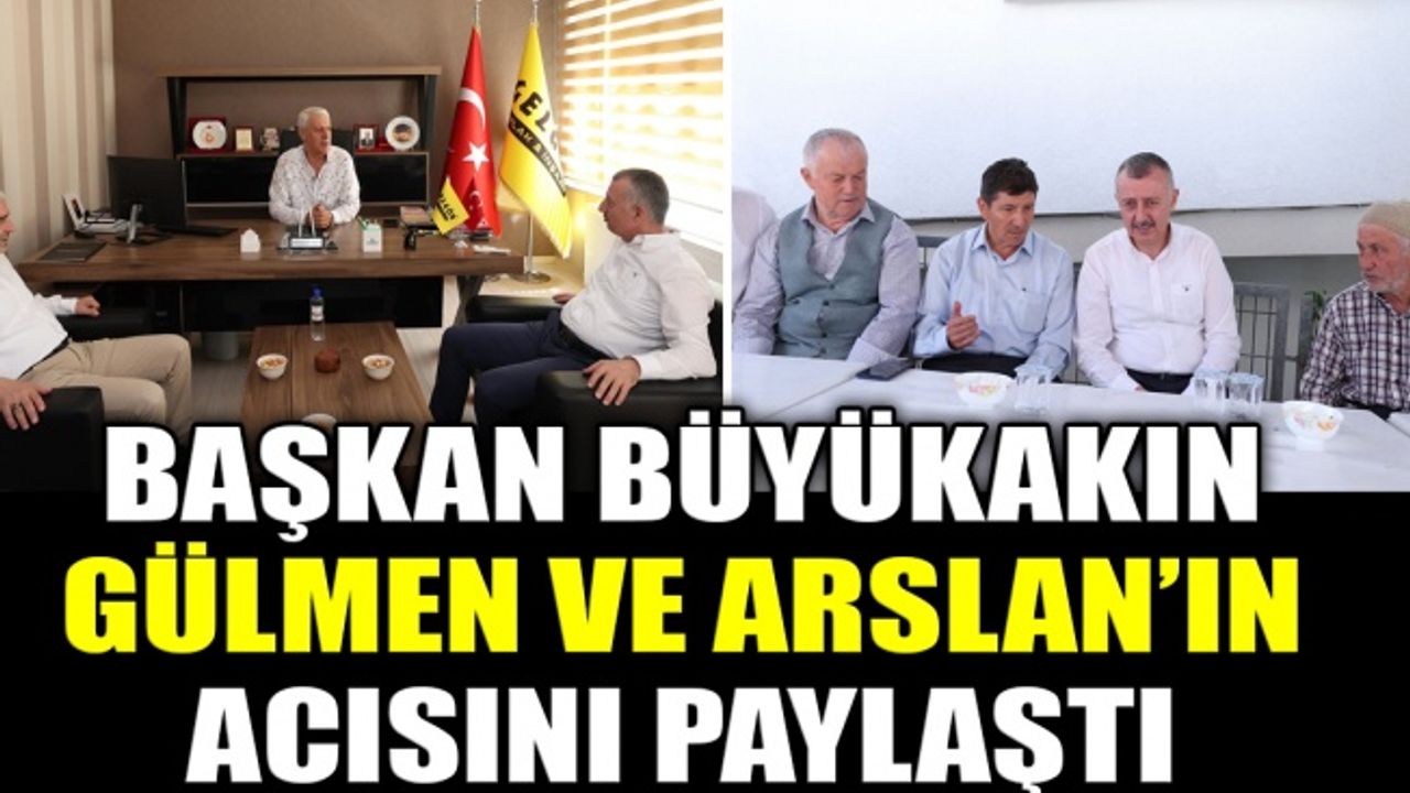 Başkan Büyükakın, Gülmen ve Arslan’ın acısını paylaştı