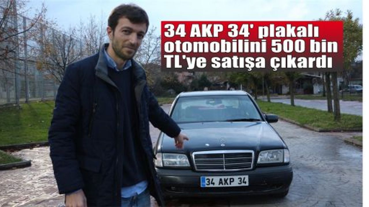  '34 AKP 34' plakalı otomobilini 500 bin TL'ye satışa çıkardı