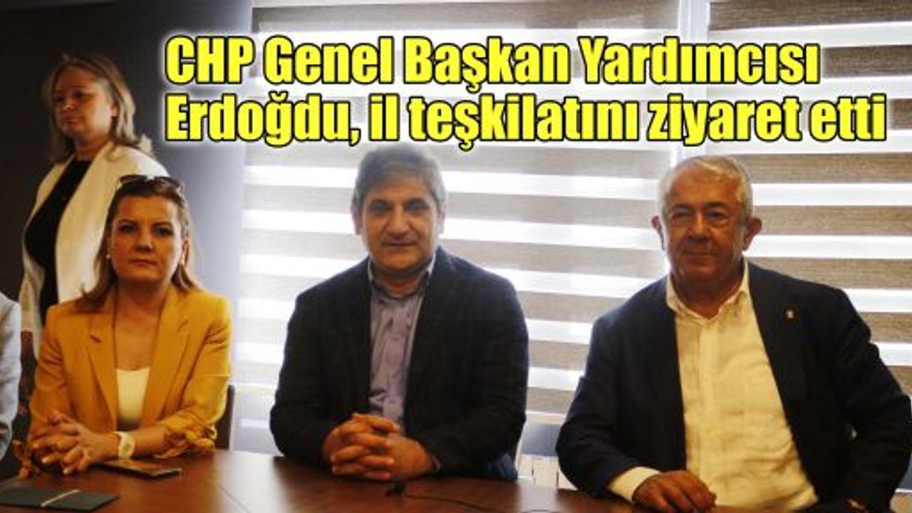  CHP Genel Başkan Yardımcısı Erdoğdu, il teşkilatını ziyaret etti