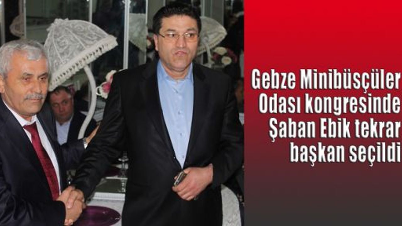    Gebze Minibüsçüler Odası kongresinde Şaban Ebik tekrar başkan seçildi