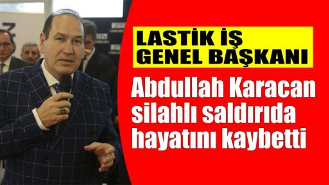  Lastik-İş Genel Başkanı Karacan silahlı saldırıda hayatını kaybetti