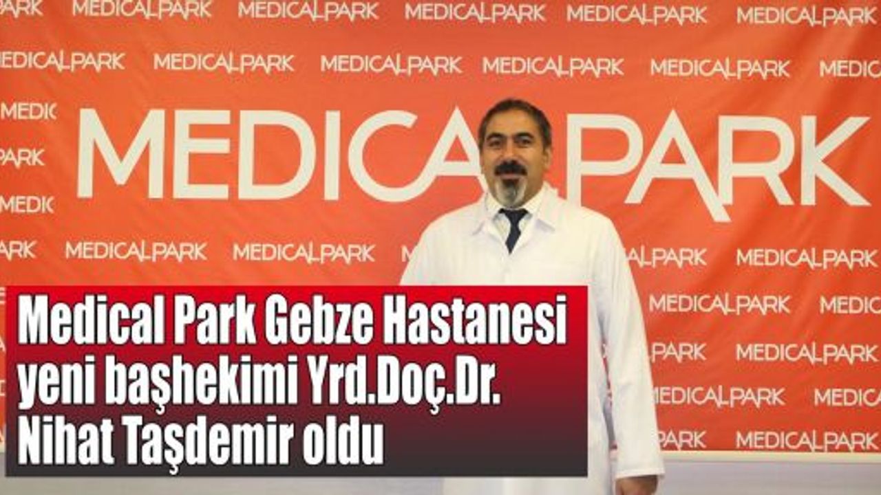 Medical Park Gebze Hastanesi yeni başhekimi Yrd.Doç.Dr. Nihat Taşdemir oldu