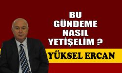 Bu gündeme nasıl yetişelim ?