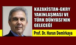 Kazakistan-GKRY yakınlaşması ve Türk Dünyası’nın geleceği