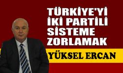 Türkiye’yi iki partili sisteme zorlamak