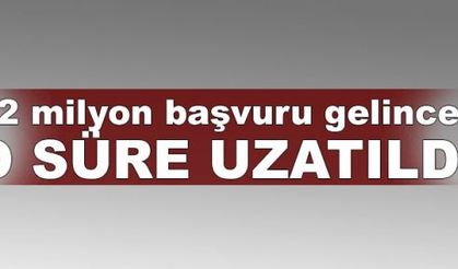 2 milyon başvuru gelince o süre uzatıldı!
