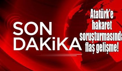  Atatürk'e hakaret soruşturmasında flaş gelişme!