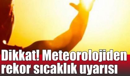  Dikkat! Meteorolojiden rekor sıcaklık uyarısı