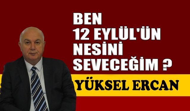 Ben 12 Eylül’ün nesini seveceğim?