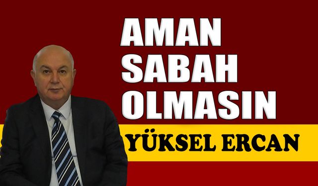Aman sabah olmasın