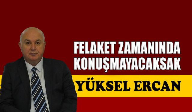 Felaket zamanında konuşmayacaksak
