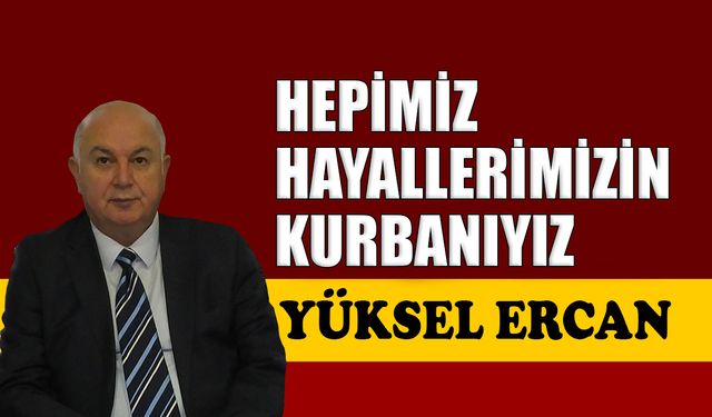 Hepimiz hayallerimizin kurbanıyız