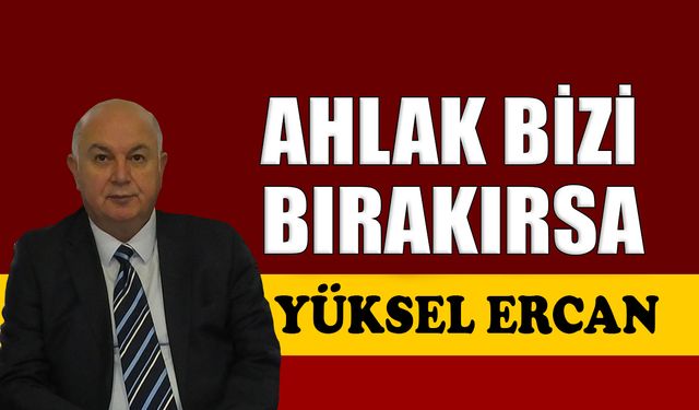 Ahlak bizi bırakırsa