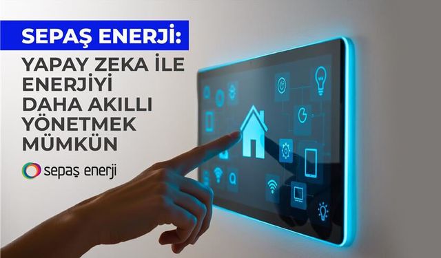Sepaş Enerji: Yapay zeka ile enerjiyi daha akıllı yönetmek mümkün