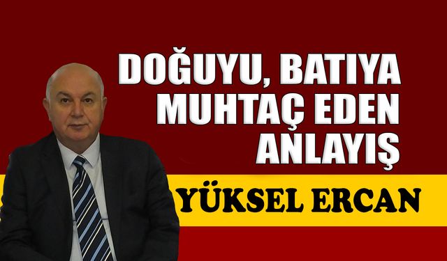 Doğu’yu, Batı’ya muhtaç eden anlayış
