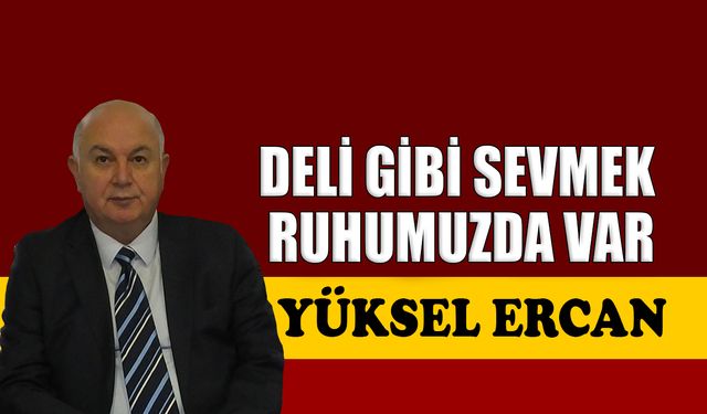 Deli gibi sevmek ruhumuzda var