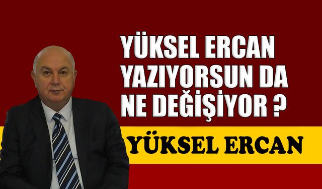 Yüksel Ercan, yazıyorsun da ne değişiyor?
