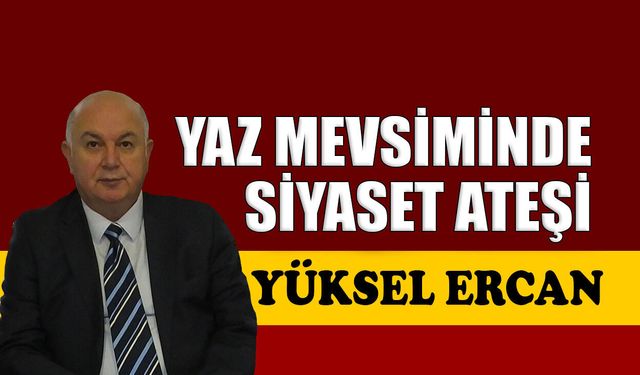 Yaz mevsiminde siyaset ateşi