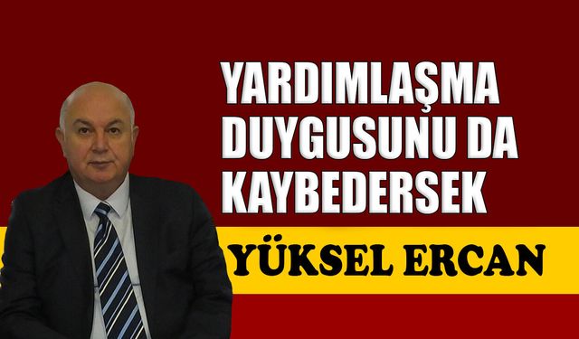 Yardımlaşma duygusunu da kaybedersek