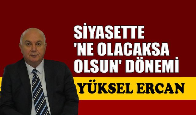 Siyasette 'Ne olacaksa olsun' dönemi