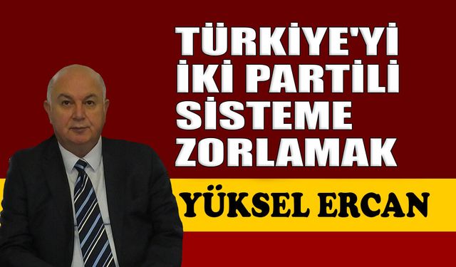 Türkiye’yi iki partili sisteme zorlamak
