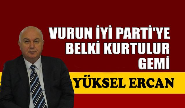 Vurun İYİ Parti'ye, belki kurtulur gemi