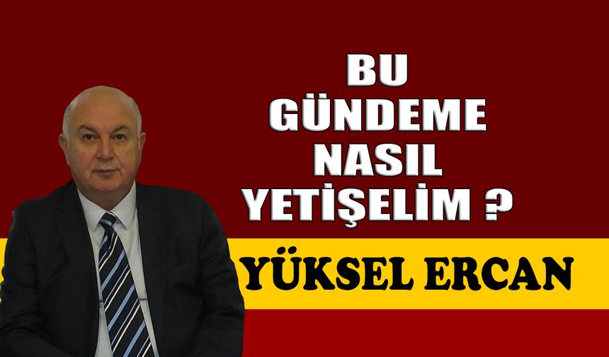 Bu gündeme nasıl yetişelim ?