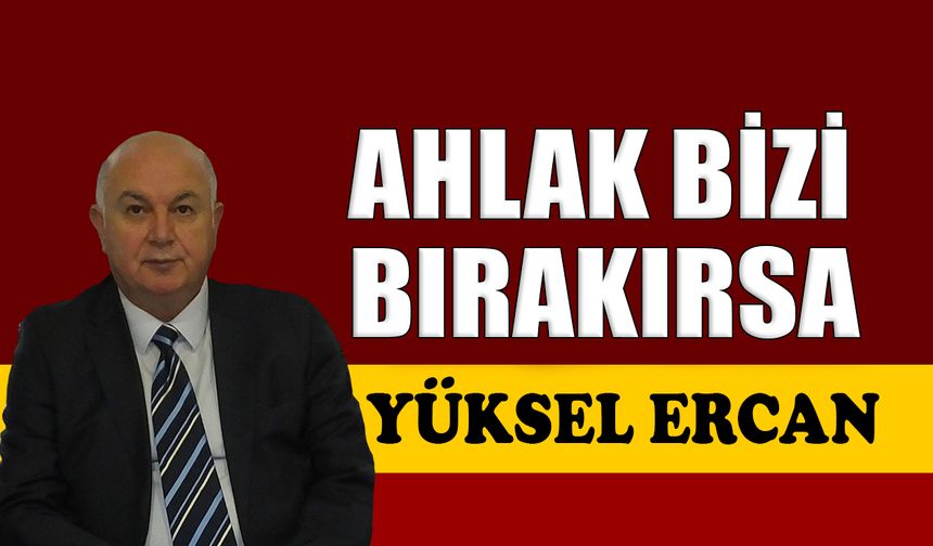 Ahlak bizi bırakırsa
