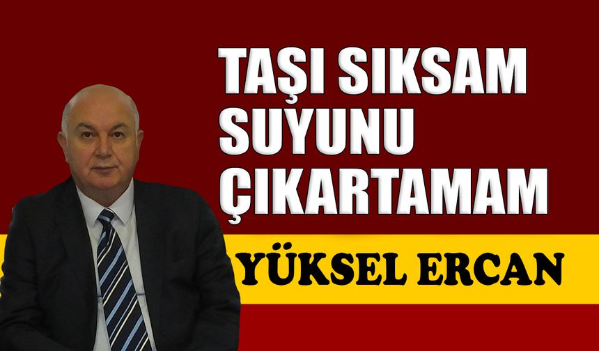 Taşı sıksam suyunu çıkartamam