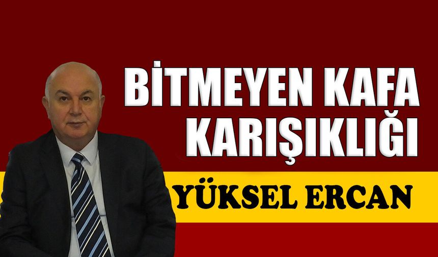 Bitmeyen kafa karışıklığı