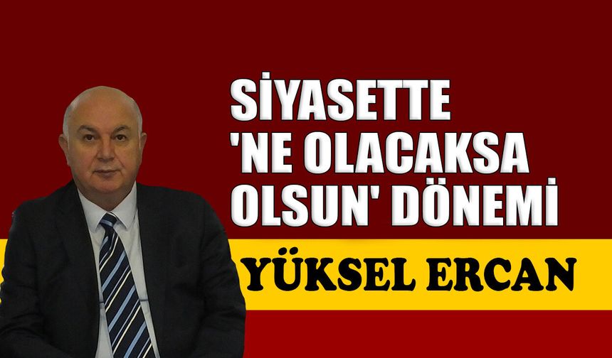 Siyasette 'Ne olacaksa olsun' dönemi