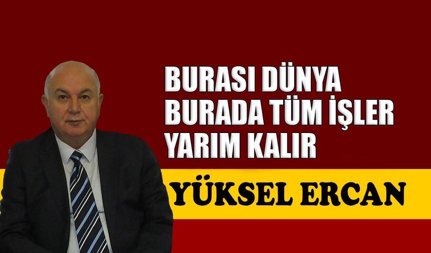 Burası dünya, burada tüm işler yarım kalır