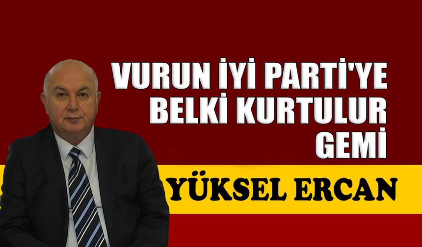 Vurun İYİ Parti'ye, belki kurtulur gemi