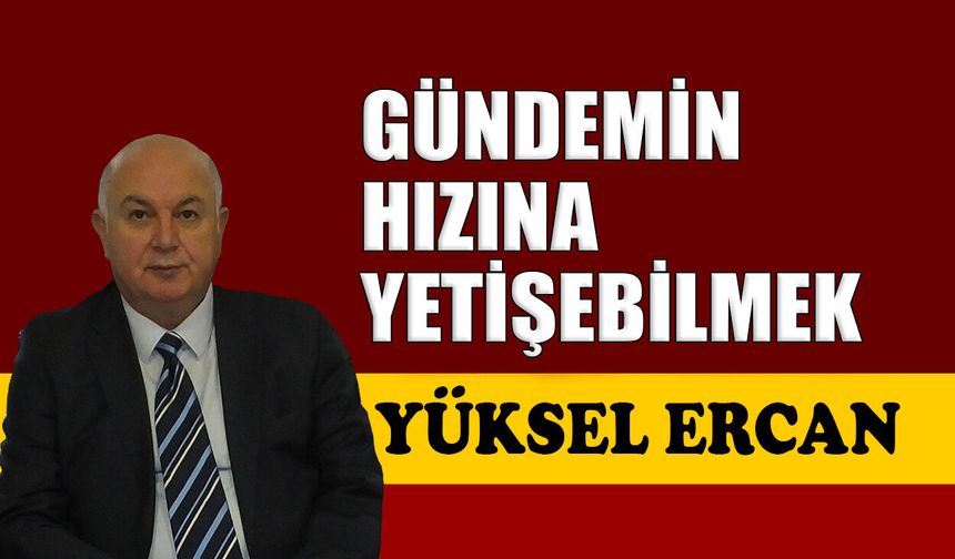 Gündemin hızına yetişebilmek