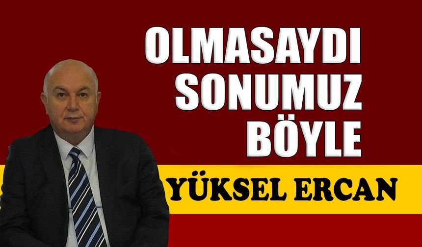 Olmasaydı sonumuz böyle